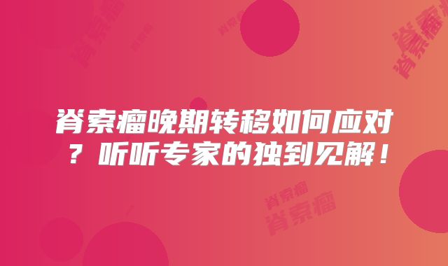 脊索瘤晚期转移如何应对？听听专家的独到见解！