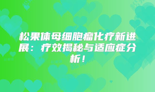 松果体母细胞瘤化疗新进展：疗效揭秘与适应症分析！