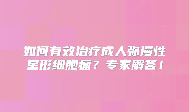 如何有效治疗成人弥漫性星形细胞瘤？专家解答！