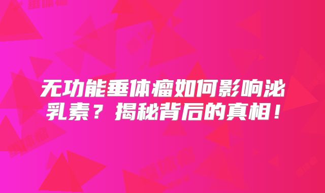 无功能垂体瘤如何影响泌乳素？揭秘背后的真相！