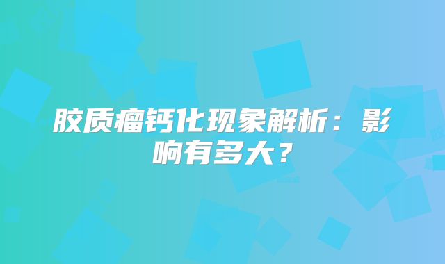胶质瘤钙化现象解析：影响有多大？