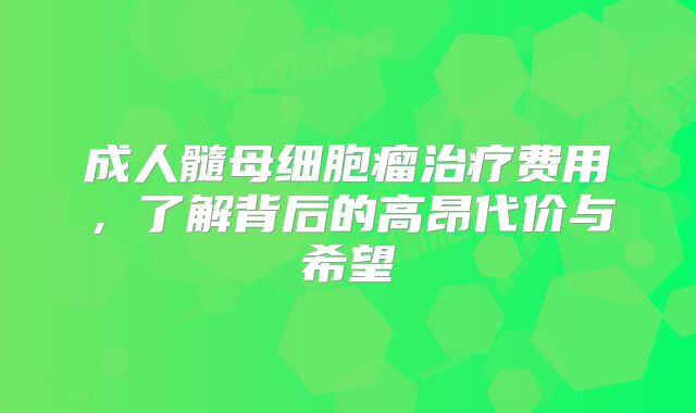成人髓母细胞瘤治疗费用，了解背后的高昂代价与希望