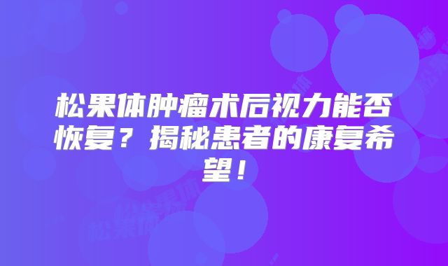 松果体肿瘤术后视力能否恢复？揭秘患者的康复希望！