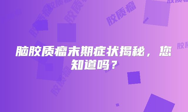 脑胶质瘤末期症状揭秘，您知道吗？