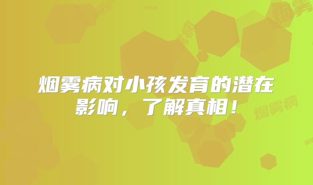 烟雾病对小孩发育的潜在影响，了解真相！