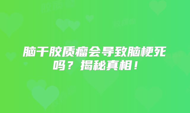 脑干胶质瘤会导致脑梗死吗？揭秘真相！