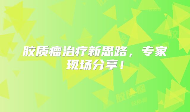 胶质瘤治疗新思路，专家现场分享！
