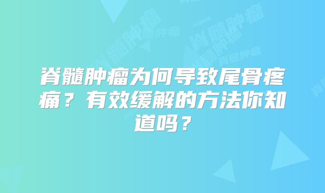 脊髓肿瘤为何导致尾骨疼痛？有效缓解的方法你知道吗？
