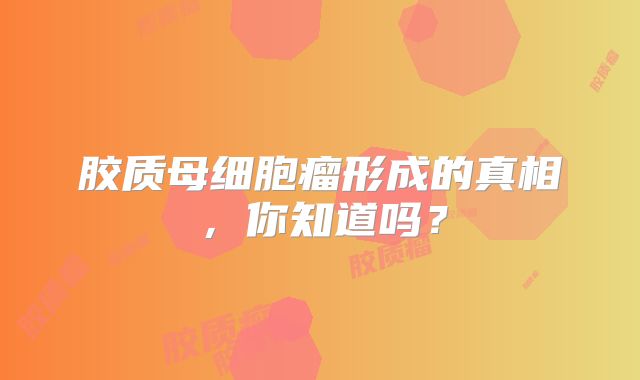 胶质母细胞瘤形成的真相，你知道吗？
