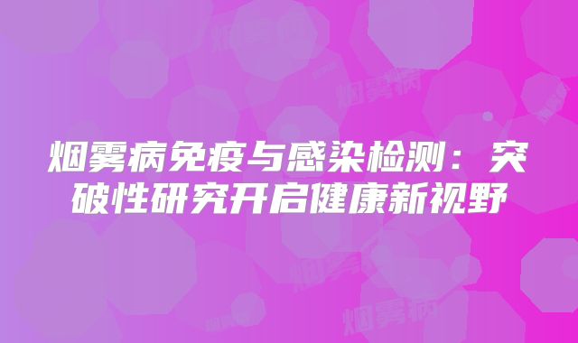 烟雾病免疫与感染检测：突破性研究开启健康新视野
