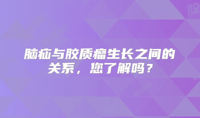 脑疝与胶质瘤生长之间的关系，您了解吗？