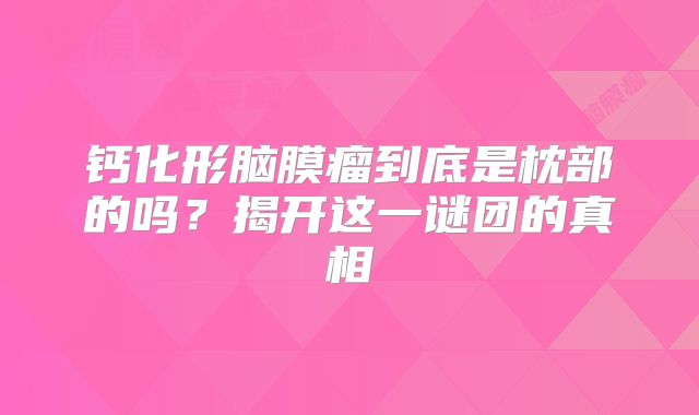钙化形脑膜瘤到底是枕部的吗？揭开这一谜团的真相