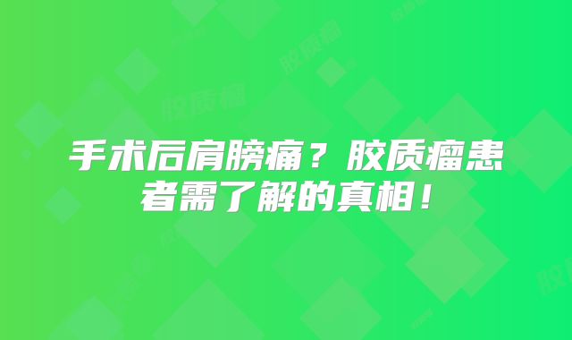 手术后肩膀痛？胶质瘤患者需了解的真相！