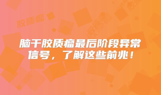 脑干胶质瘤最后阶段异常信号，了解这些前兆！