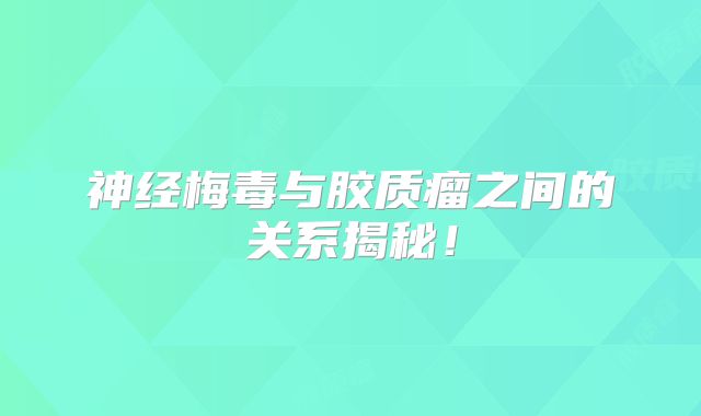 神经梅毒与胶质瘤之间的关系揭秘！