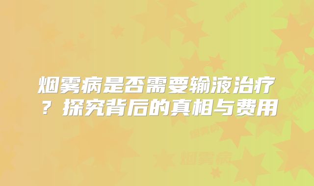 烟雾病是否需要输液治疗？探究背后的真相与费用
