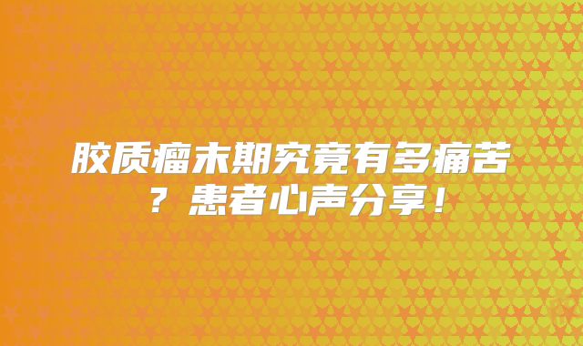 胶质瘤末期究竟有多痛苦？患者心声分享！