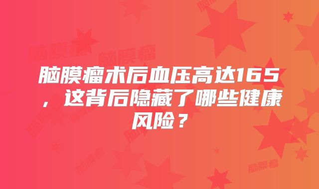 脑膜瘤术后血压高达165，这背后隐藏了哪些健康风险？