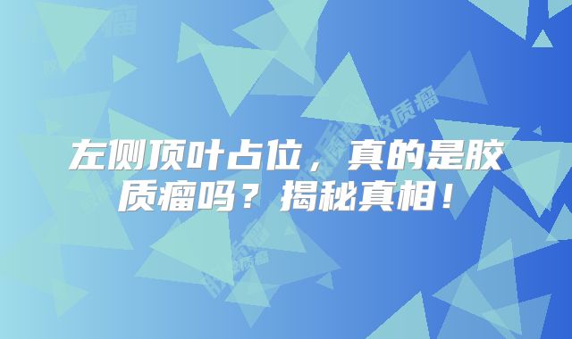 左侧顶叶占位，真的是胶质瘤吗？揭秘真相！
