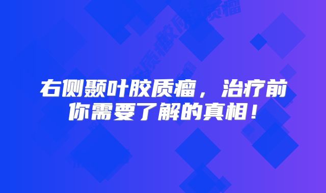 右侧颞叶胶质瘤，治疗前你需要了解的真相！