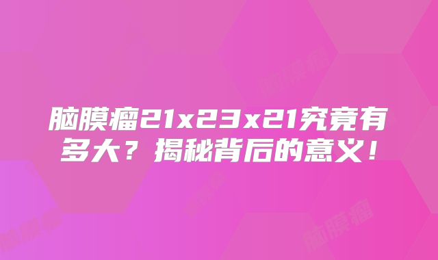 脑膜瘤21x23x21究竟有多大？揭秘背后的意义！