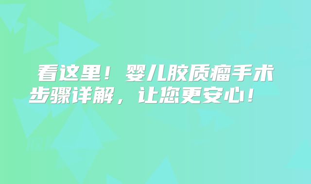 看这里！婴儿胶质瘤手术步骤详解，让您更安心！  