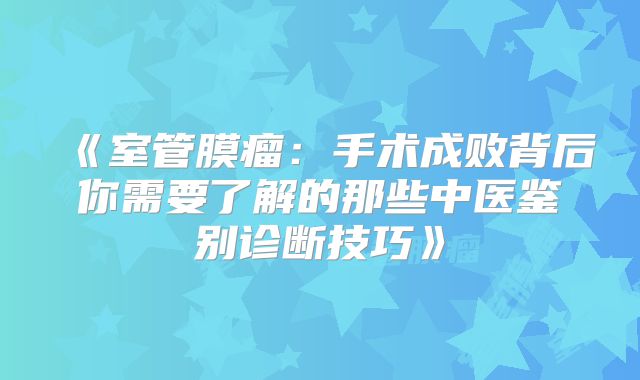 《室管膜瘤：手术成败背后你需要了解的那些中医鉴别诊断技巧》