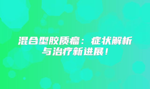混合型胶质瘤：症状解析与治疗新进展！