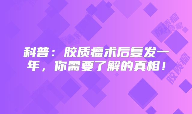 科普：胶质瘤术后复发一年，你需要了解的真相！