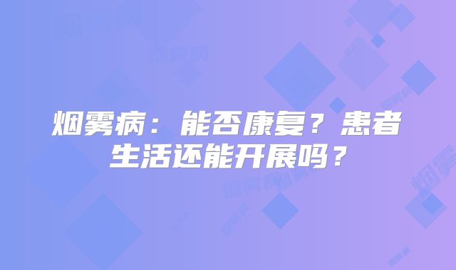 烟雾病：能否康复？患者生活还能开展吗？