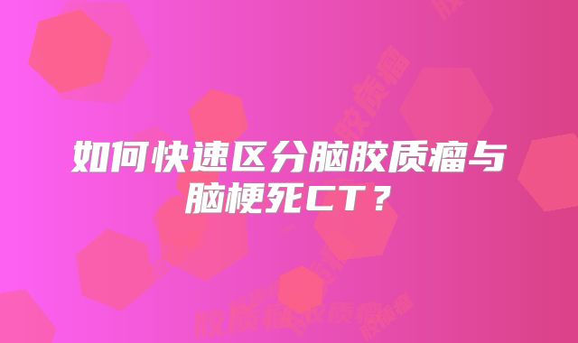 如何快速区分脑胶质瘤与脑梗死CT？