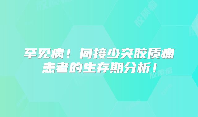 罕见病！间接少突胶质瘤患者的生存期分析！