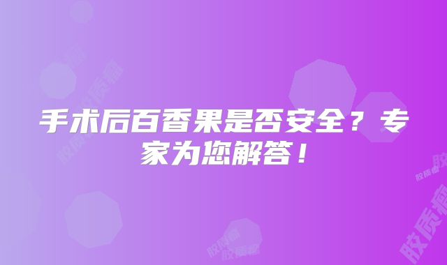手术后百香果是否安全？专家为您解答！