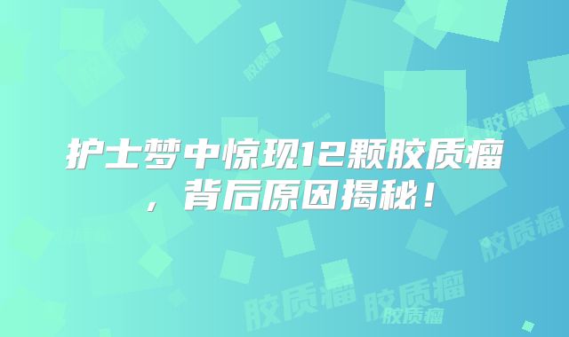护士梦中惊现12颗胶质瘤，背后原因揭秘！