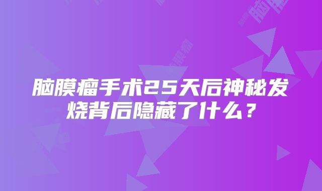 脑膜瘤手术25天后神秘发烧背后隐藏了什么？