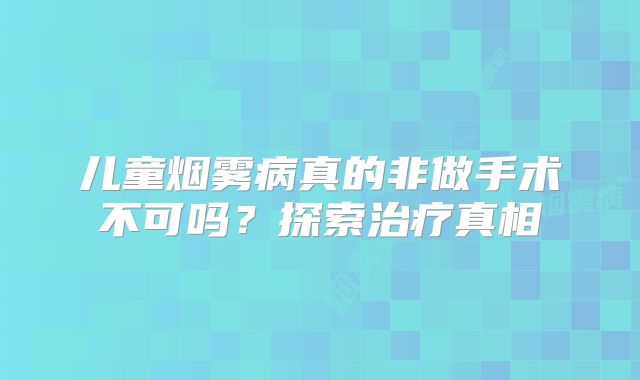 儿童烟雾病真的非做手术不可吗？探索治疗真相