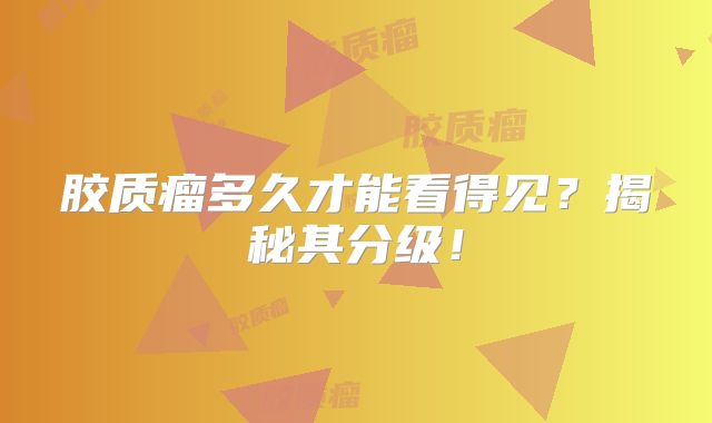 胶质瘤多久才能看得见？揭秘其分级！