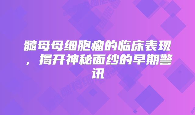 髓母母细胞瘤的临床表现，揭开神秘面纱的早期警讯
