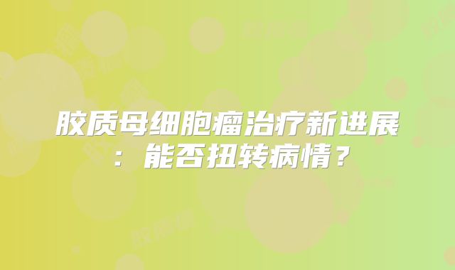 胶质母细胞瘤治疗新进展：能否扭转病情？