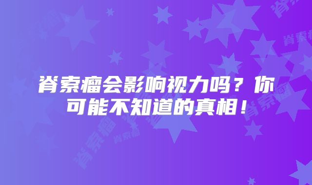 脊索瘤会影响视力吗？你可能不知道的真相！