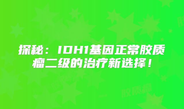 探秘：IDH1基因正常胶质瘤二级的治疗新选择！