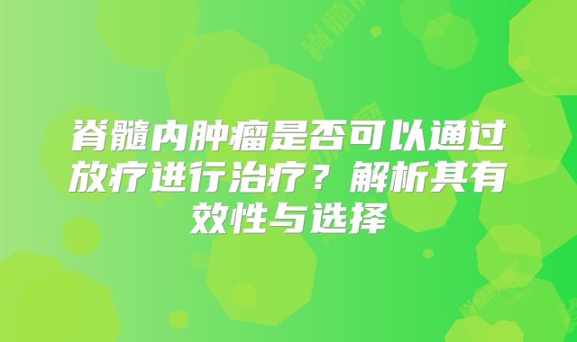脊髓内肿瘤是否可以通过放疗进行治疗？解析其有效性与选择