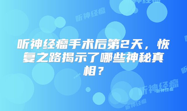 听神经瘤手术后第2天，恢复之路揭示了哪些神秘真相？