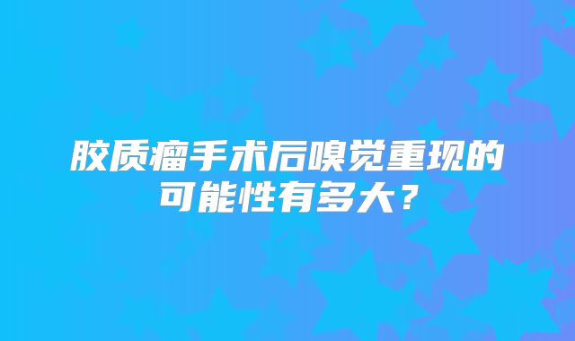 胶质瘤手术后嗅觉重现的可能性有多大？