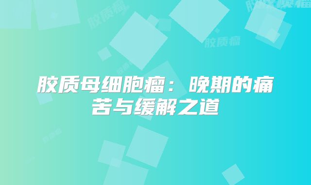 胶质母细胞瘤：晚期的痛苦与缓解之道