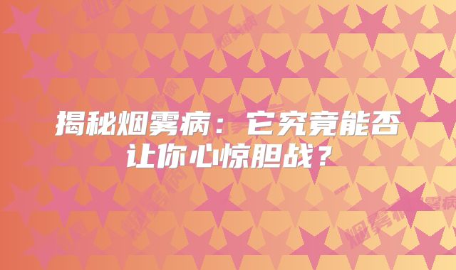 揭秘烟雾病：它究竟能否让你心惊胆战？