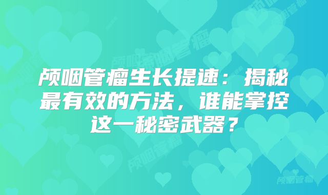 颅咽管瘤生长提速：揭秘最有效的方法，谁能掌控这一秘密武器？