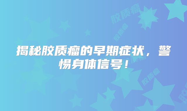 揭秘胶质瘤的早期症状，警惕身体信号！