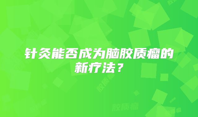 针灸能否成为脑胶质瘤的新疗法？