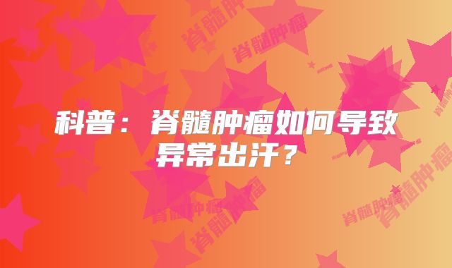 科普：脊髓肿瘤如何导致异常出汗？